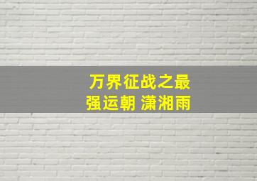 万界征战之最强运朝 潇湘雨